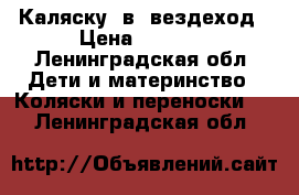 Каляску 2в1 вездеход › Цена ­ 3 000 - Ленинградская обл. Дети и материнство » Коляски и переноски   . Ленинградская обл.